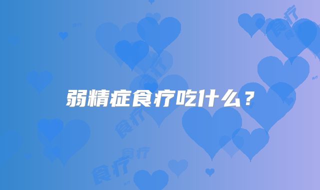 弱精症食疗吃什么?
