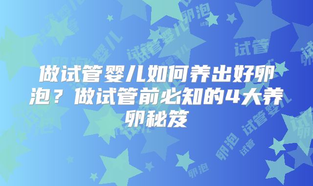 做试管婴儿如何养出好卵泡？做试管前必知的4大养卵秘笈