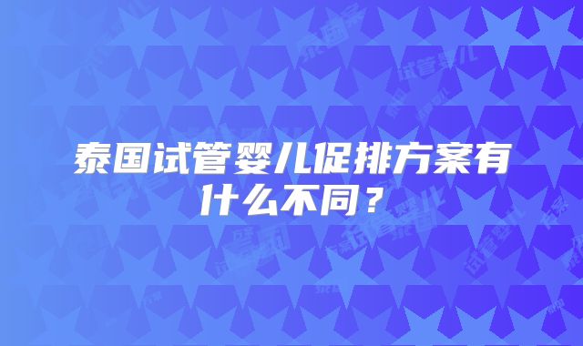 泰国试管婴儿促排方案有什么不同？