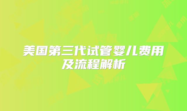 美国第三代试管婴儿费用及流程解析