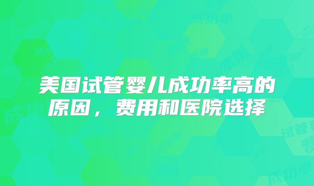 美国试管婴儿成功率高的原因，费用和医院选择