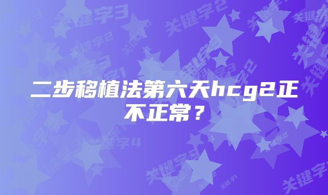 二步移植法第六天hcg2正不正常？