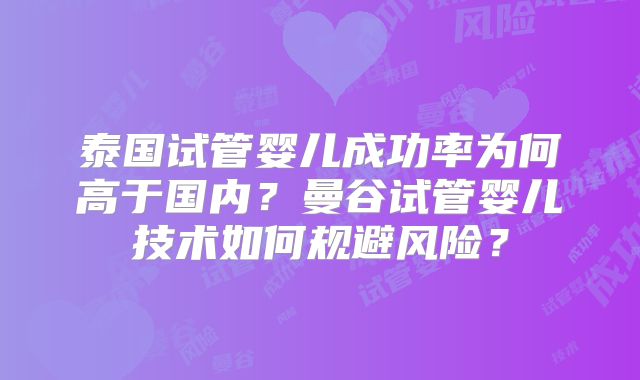泰国试管婴儿成功率为何高于国内？曼谷试管婴儿技术如何规避风险？