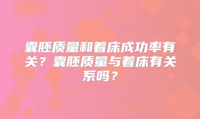 囊胚质量和着床成功率有关？囊胚质量与着床有关系吗？