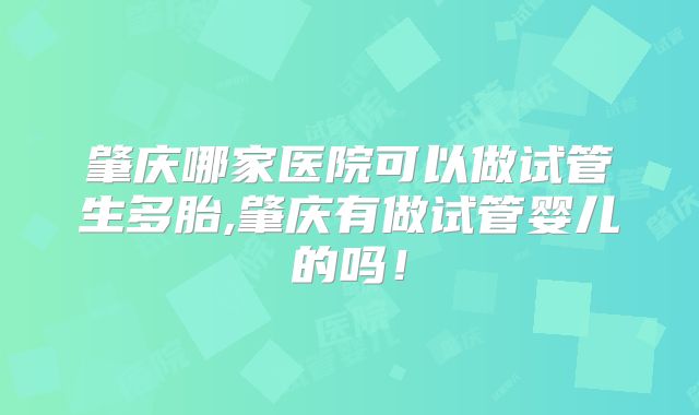 肇庆哪家医院可以做试管生多胎,肇庆有做试管婴儿的吗！