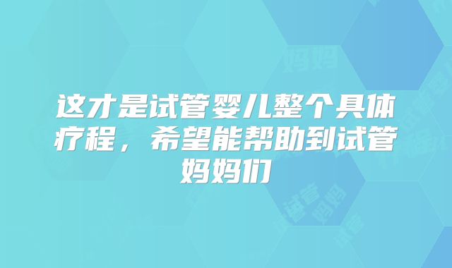 这才是试管婴儿整个具体疗程,希望能帮助到试管妈妈们