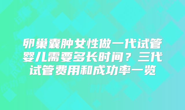 卵巢囊肿女性做一代试管婴儿需要多长时间？三代试管费用和成功率一览