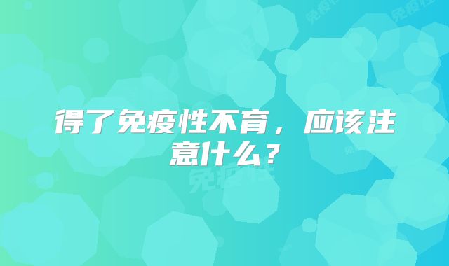 得了免疫性不育，应该注意什么？