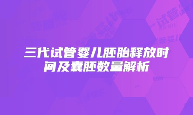 三代试管婴儿胚胎释放时间及囊胚数量解析