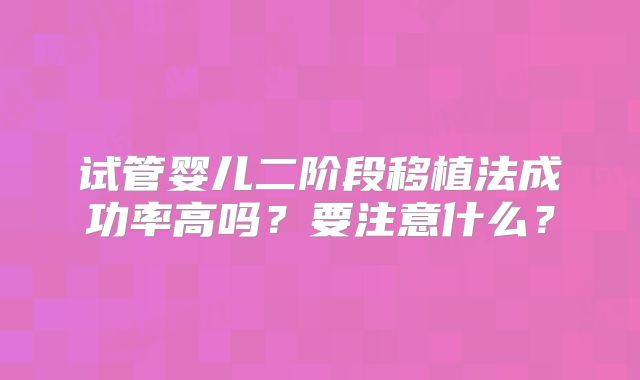 试管婴儿二阶段移植法成功率高吗？要注意什么？