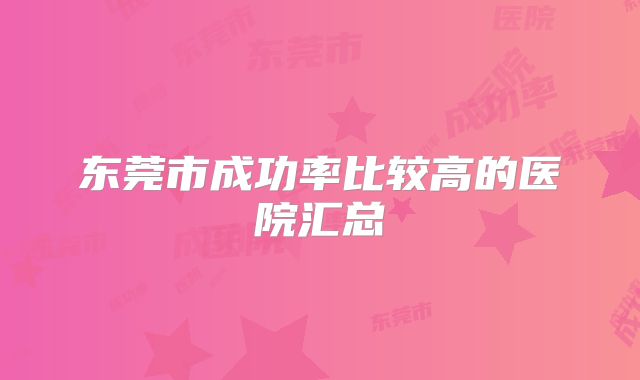 东莞市成功率比较高的医院汇总