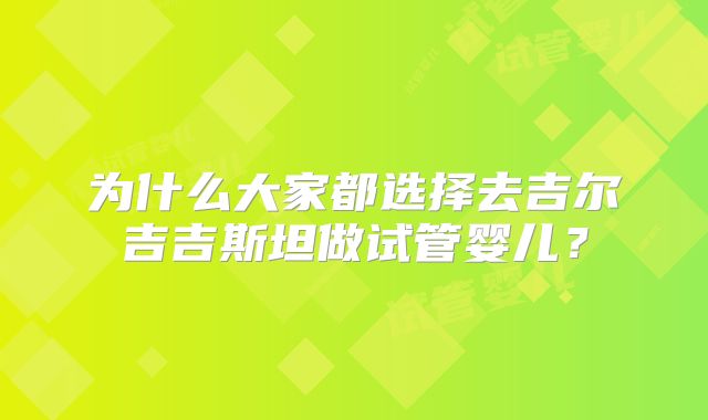 为什么大家都选择去吉尔吉吉斯坦做试管婴儿？