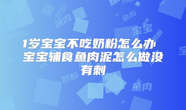 1岁宝宝不吃奶粉怎么办 宝宝辅食鱼肉泥怎么做没有刺