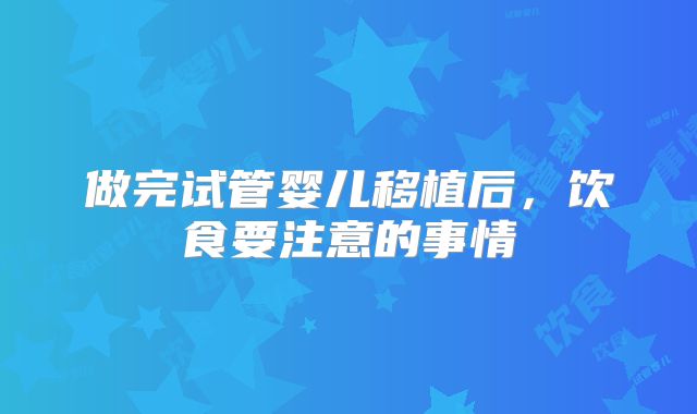 做完试管婴儿移植后，饮食要注意的事情