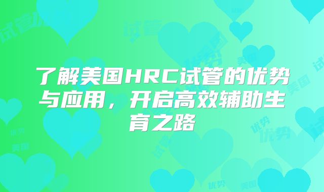 了解美国HRC试管的优势与应用,开启高效辅助生育之路