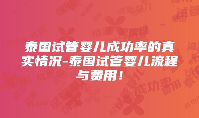 泰国试管婴儿成功率的真实情况-泰国试管婴儿流程与费用！