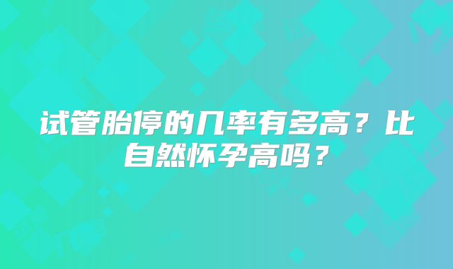 试管胎停的几率有多高？比自然怀孕高吗？