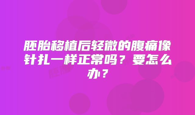 胚胎移植后轻微的腹痛像针扎一样正常吗?要怎么办?