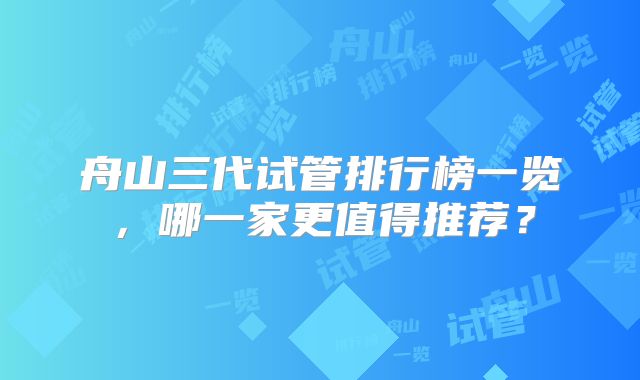 舟山三代试管排行榜一览，哪一家更值得推荐？