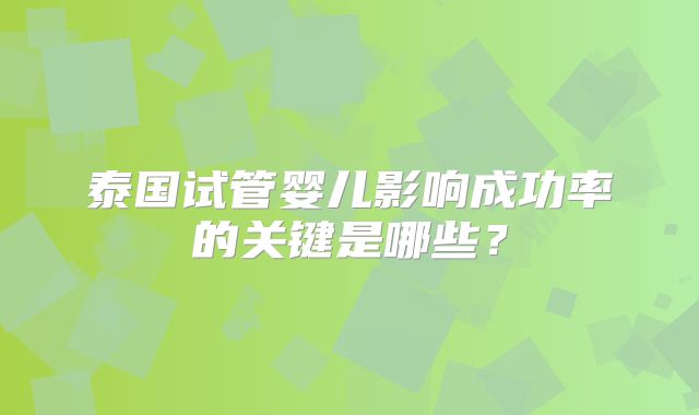 泰国试管婴儿影响成功率的关键是哪些？