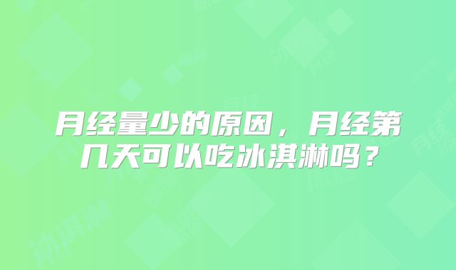 月经量少的原因,月经第几天可以吃冰淇淋吗?