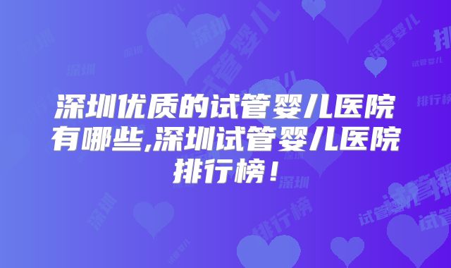 深圳优质的试管婴儿医院有哪些,深圳试管婴儿医院排行榜！