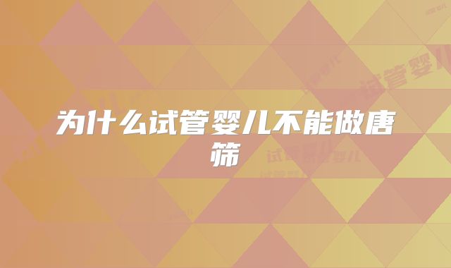 为什么试管婴儿不能做唐筛