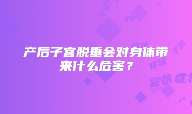 产后子宫脱垂会对身体带来什么危害?