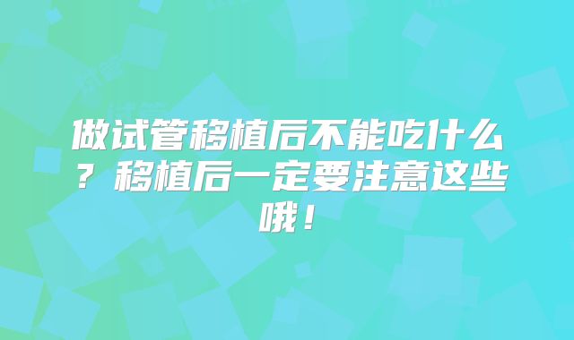 做试管移植后不能吃什么？移植后一定要注意这些哦！