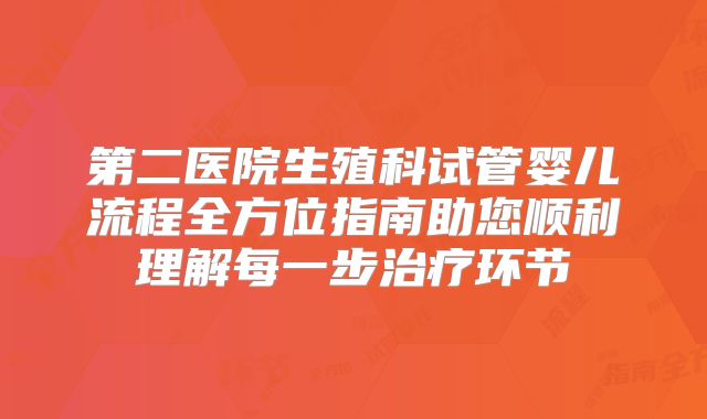 第二医院生殖科试管婴儿流程全方位指南助您顺利理解每一步治疗环节