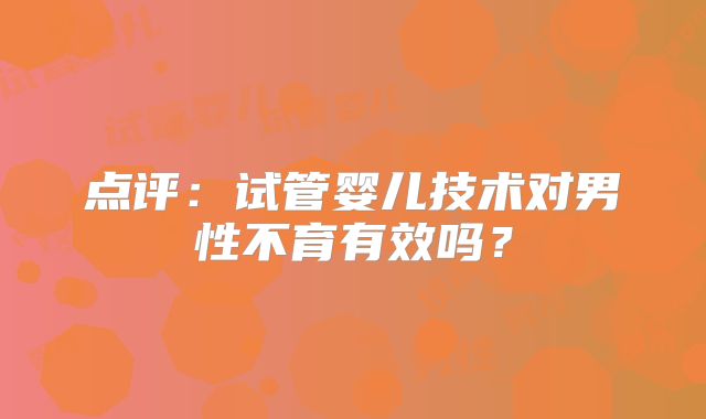 点评:试管婴儿技术对男性不育有效吗?