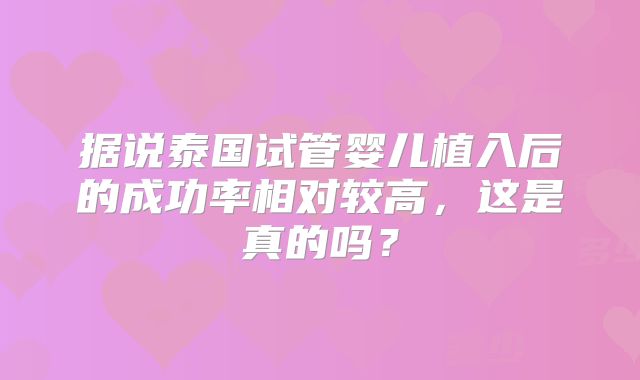 据说泰国试管婴儿植入后的成功率相对较高,这是真的吗?