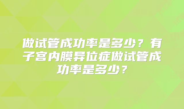 做试管成功率是多少？有子宫内膜异位症做试管成功率是多少？