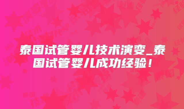 泰国试管婴儿技术演变_泰国试管婴儿成功经验!