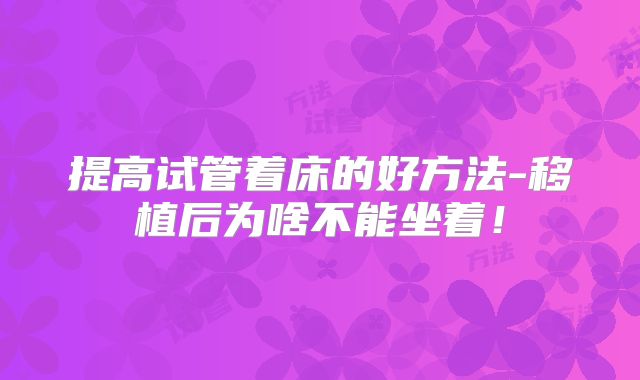 提高试管着床的好方法-移植后为啥不能坐着!