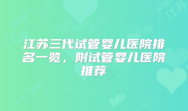 江苏三代试管婴儿医院排名一览，附试管婴儿医院推荐