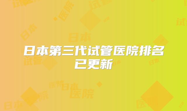 日本第三代试管医院排名已更新