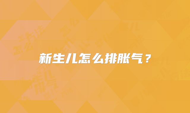 新生儿怎么排胀气？
