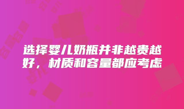 选择婴儿奶瓶并非越贵越好,材质和容量都应考虑