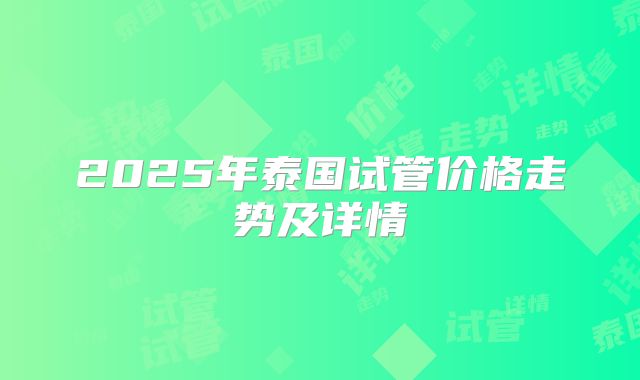 2025年泰国试管价格走势及详情
