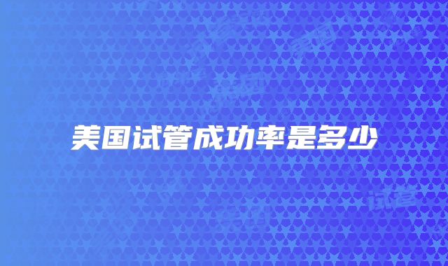 美国试管成功率是多少
