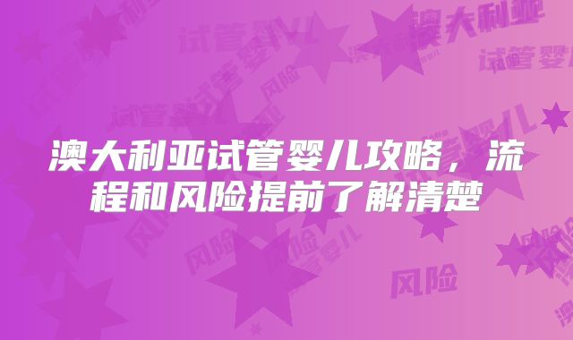 澳大利亚试管婴儿攻略，流程和风险提前了解清楚