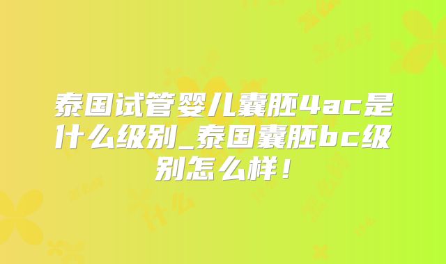 泰国试管婴儿囊胚4ac是什么级别_泰国囊胚bc级别怎么样！