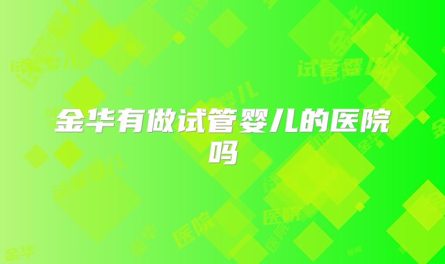 金华有做试管婴儿的医院吗