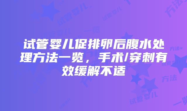 试管婴儿促排卵后腹水处理方法一览，手术/穿刺有效缓解不适