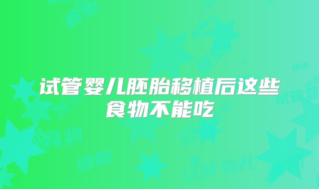 试管婴儿胚胎移植后这些食物不能吃