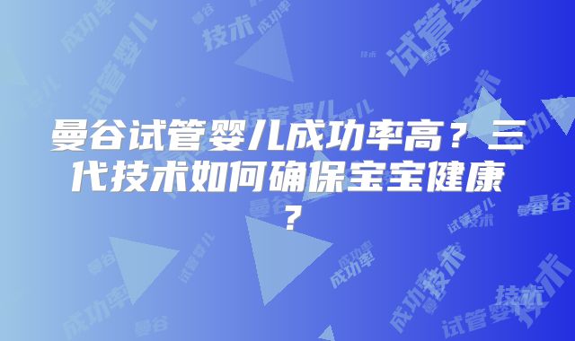 曼谷试管婴儿成功率高？三代技术如何确保宝宝健康？