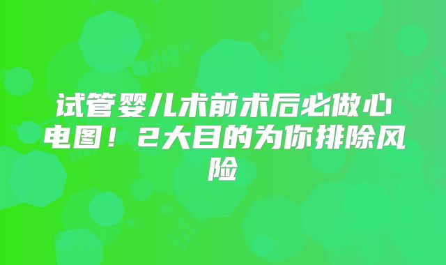 试管婴儿术前术后必做心电图！2大目的为你排除风险