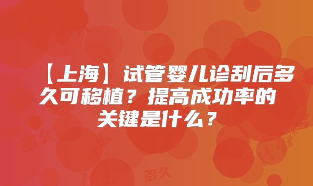 【上海】试管婴儿诊刮后多久可移植？提高成功率的关键是什么？