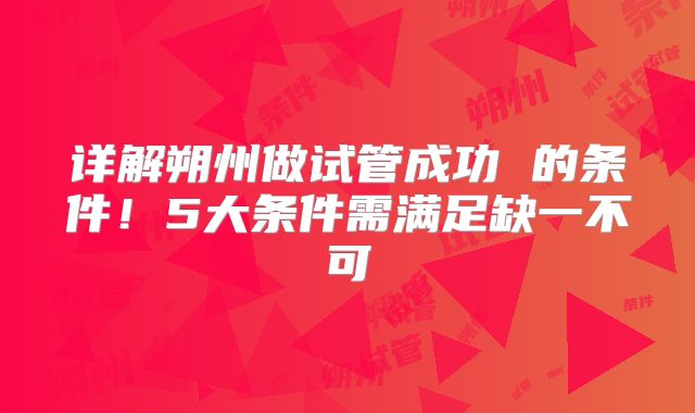 详解朔州做试管成功 的条件！5大条件需满足缺一不可